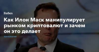 Илон Маск - Как Илон Маск манипулирует рынком криптовалют и зачем он это делает - forbes.ru