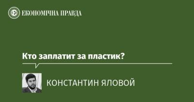 Кто заплатит за пластик? - epravda.com.ua - Китай - США - Украина - Экология