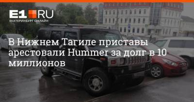 В Нижнем Тагиле приставы арестовали Hummer за долг в 10 миллионов - e1.ru - Россия - Екатеринбург