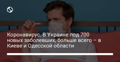 Коронавирус. В Украине под 700 новых заболевших, больше всего – в Киеве и Одесской области - liga.net - Украина - Киев - Одесская обл.