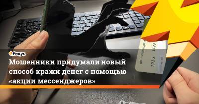 Мошенники придумали новый способ кражи денег спомощью «акции мессенджеров» - ridus.ru - Россия