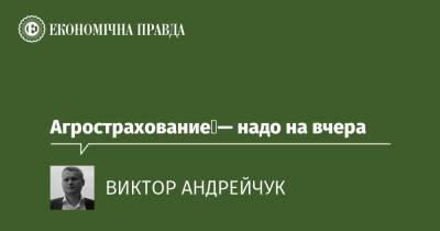 Агрострахование — надо на вчера - epravda.com.ua - Україна