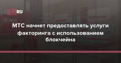 МТС начнет предоставлять услуги факторинга с использованием блокчейна - rb.ru