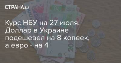 Курс НБУ на 27 июля. Доллар в Украине подешевел на 8 копеек, а евро - на 4 - strana.ua - Украина