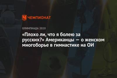 Симона Байлз - «Плохо ли, что я болею за русских?» Американцы — о женском многоборье в гимнастике на ОИ - championat.com - Россия - США - Токио