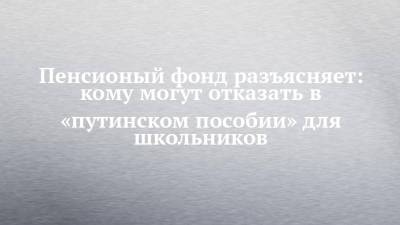 Пенсионый фонд разъясняет: кому могут отказать в «путинском пособии» для школьников - chelny-izvest.ru - Россия