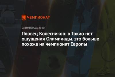 Климент Колесников - Пловец Колесников: в Токио нет ощущения Олимпиады, это больше похоже на чемпионат Европы - championat.com - Россия - Токио - Будапешт - Аргентина