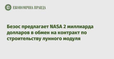 Джефф Безос - Безос предлагает NASA 2 миллиарда долларов в обмен на контракт по строительству лунного модуля - epravda.com.ua - Украина