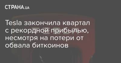 Илон Маск - Tesla закончила квартал с рекордной прибылью, несмотря на потери от обвала биткоинов - strana.ua - Украина