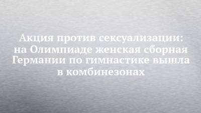 Акция против сексуализации: на Олимпиаде женская сборная Германии по гимнастике вышла в комбинезонах - chelny-izvest.ru - Токио - Германия