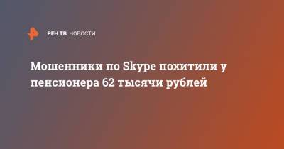 Мошенники по Skype похитили у пенсионера 62 тысячи рублей - ren.tv - Ленинградская обл.