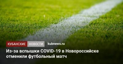 Из-за вспышки COVID-19 в Новороссийске отменили футбольный матч - kubnews.ru - Россия - Краснодарский край - Краснодар - Новороссийск - Новокубанск