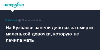 На Кузбассе завели дело из-за смерти маленькой девочки, которую не лечила мать - interfax.ru - Москва - Россия - Кемеровская обл.