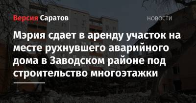 Мэрия сдает в аренду участок на месте рухнувшего аварийного дома в Заводском районе под строительство многоэтажки - nversia.ru - Саратова - р-н Кировский