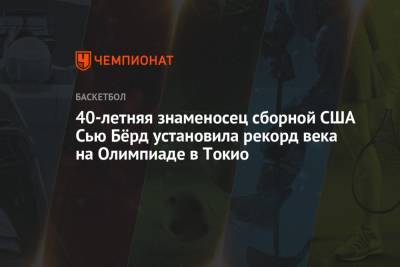 40-летняя знаменосец сборной США Сью Бёрд установила рекорд века на Олимпиаде в Токио - championat.com - США - Токио - Франция - Япония - Нигерия