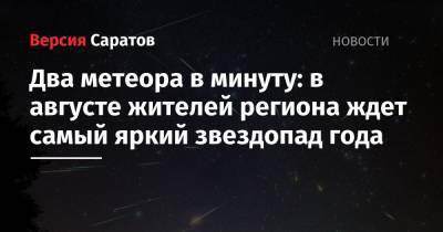 Два метеора в минуту: в августе жителей региона ждет самый яркий звездопад года - nversia.ru - Саратовская обл.