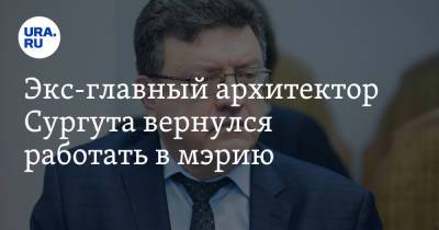 Экс-главный архитектор Сургута вернулся работать в мэрию - ura.news - Сургут