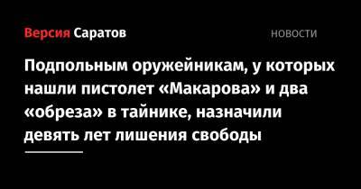 Подпольным оружейникам, у которых нашли пистолет «Макарова» и два «обреза» в тайнике, назначили девять лет лишения свободы - nversia.ru - Россия - Саратовская обл. - Саратов