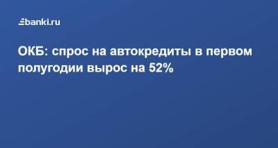 ОКБ: спрос на автокредиты в первом полугодии вырос на 52% - smartmoney.one - Краснодарский край - Московская обл. - Калужская обл.