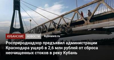 Росприроднадзор предъявил администрации Краснодара ущерб в 2,6 млн рублей от сброса неочищенных стоков в реку Кубань - kubnews.ru - Краснодарский край - Краснодар
