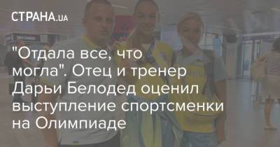Дарья Белодед - "Отдала все, что могла". Отец и тренер Дарьи Белодед оценил выступление спортсменки на Олимпиаде - strana.ua - Украина