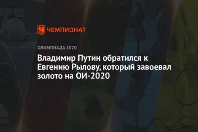 Владимир Путин - Евгений Рылов - Владимир Путин обратился к Евгению Рылову, который завоевал золото на ОИ-2021 - championat.com - Россия - Токио