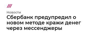 Сбербанк предупредил о новом методе кражи денег через мессенджеры - tvrain.ru