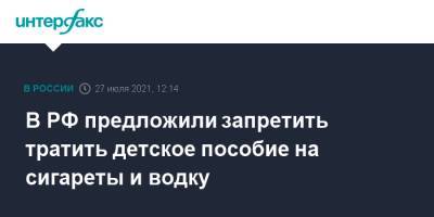 В РФ предложили запретить тратить детское пособие на сигареты и водку - interfax.ru - Москва - Россия