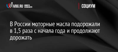 В России моторные масла подорожали в 1,5 раза с начала года и продолжают дорожать - ivbg.ru - Россия - Украина