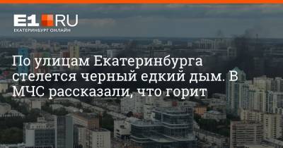 По улицам Екатеринбурга стелется черный едкий дым. В МЧС рассказали, что горит - e1.ru - Екатеринбург - Свердловская обл.