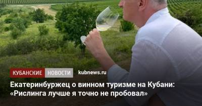 Екатеринбуржец о винном туризме на Кубани: «Рислинга лучше я точно не пробовал» - kubnews.ru - Анапа - Краснодарский край - Екатеринбург - Новороссийск