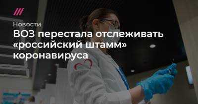 ВОЗ перестала отслеживать «российский штамм» коронавируса - tvrain.ru - США - Англия - Колумбия - Бразилия - Филиппины - Индонезия