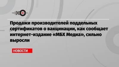 Продажи производителей поддельных сертификатов о вакцинации, как сообщает интернет-издание «МБХ Медиа», сильно выросли - echo.msk.ru - Москва