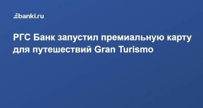 РГС Банк запустил премиальную карту для путешествий Gran Turismo - smartmoney.one