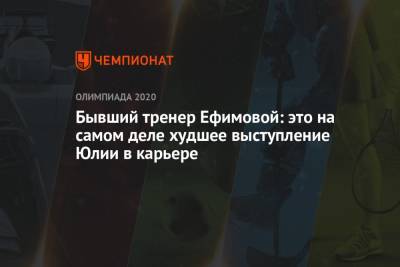 Юлия Ефимова - Бывший тренер Ефимовой: это на самом деле худшее выступление Юлии в карьере - championat.com - Россия - Токио