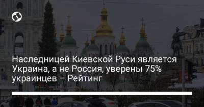 Наследницей Киевской Руси является Украина, а не Россия, уверены 75% украинцев – Рейтинг - liga.net - Россия - Украина - Русь