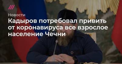 Кадыров потребовал привить от коронавируса все взрослое население Чечни - tvrain.ru - респ. Чечня