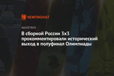 В сборной России 3х3 прокомментировали исторический выход в полуфинал Олимпиады - championat.com - Россия - Токио - Италия - Япония