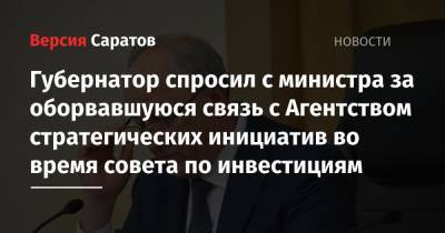 Валерий Радаев - Губернатор спросил с министра за оборвавшуюся связь с Агентством стратегических инициатив во время совета по инвестициям - nversia.ru - Россия - Саратовская обл.
