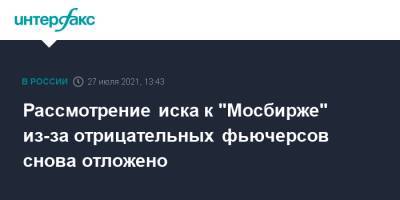 Рассмотрение иска к "Мосбирже" из-за отрицательных фьючерсов снова отложено - interfax.ru - Москва