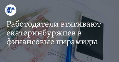 Работодатели втягивают екатеринбуржцев в финансовые пирамиды - ura.news - Екатеринбург