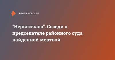 "Нервничала": Соседи о председателе районного суда, найденной мертвой - ren.tv - Санкт-Петербург