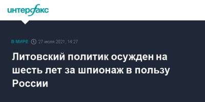 Литовский политик осужден на шесть лет за шпионаж в пользу России - interfax.ru - Москва - Россия - Литва - Вильнюс