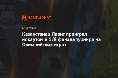 Евгений Тищенко - Казахстанец Левит проиграл нокаутом в 1/8 финала турнира на Олимпийских играх - championat.com - Россия - Токио - Казахстан - Япония