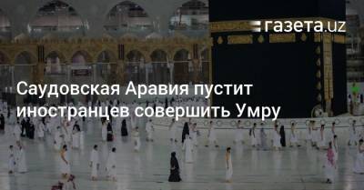 Саудовская Аравия пустит иностранцев совершить Умру - gazeta.uz - Узбекистан - Саудовская Аравия