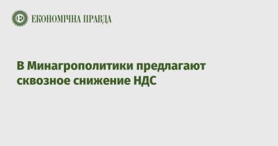 Тарас Высоцкий - В Минагрополитики предлагают сквозное снижение НДС - epravda.com.ua - Украина - Аграрии