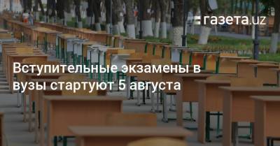 Вступительные экзамены в вузы стартуют 5 августа - gazeta.uz - Узбекистан