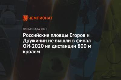 Александр Егоров - Михаил Романчук - Российский пловцы Егоров и Дружинин не вышли в финал ОИ-2021 на дистанции 800 м кролем - championat.com - Россия - Токио - Япония