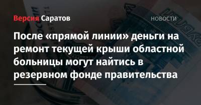 Валерий Радаев - После «прямой линии» деньги на ремонт текущей крыши областной больницы могут найтись в резервном фонде правительства - nversia.ru - Саратовская обл.