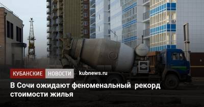В Сочи ожидают феноменальный рекорд стоимости жилья - kubnews.ru - Сочи